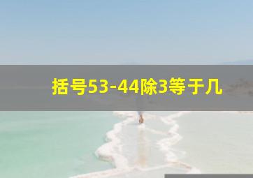 括号53-44除3等于几