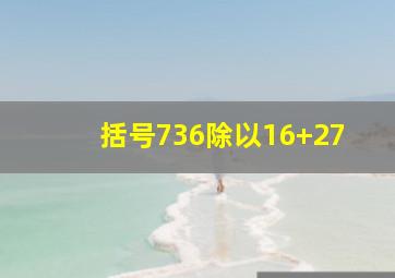 括号736除以16+27