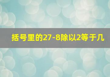 括号里的27-8除以2等于几