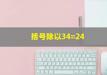 括号除以34=24