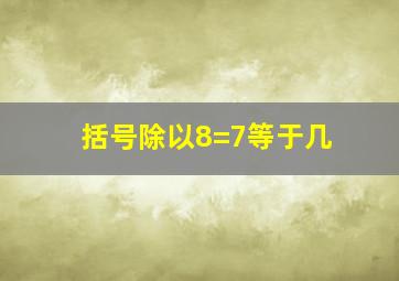 括号除以8=7等于几