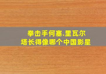 拳击手何塞.里瓦尔塔长得像哪个中国影星