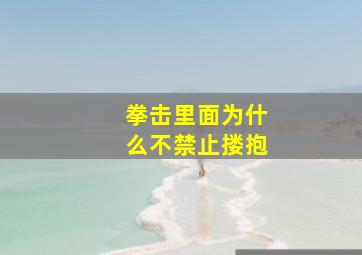 拳击里面为什么不禁止搂抱