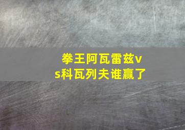 拳王阿瓦雷兹vs科瓦列夫谁赢了