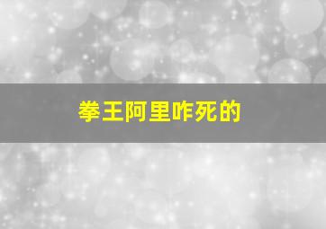 拳王阿里咋死的