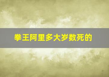 拳王阿里多大岁数死的