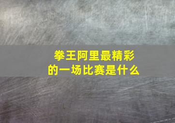 拳王阿里最精彩的一场比赛是什么