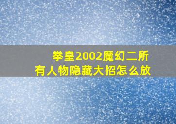 拳皇2002魔幻二所有人物隐藏大招怎么放