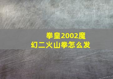 拳皇2002魔幻二火山拳怎么发