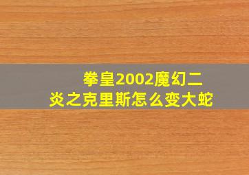 拳皇2002魔幻二炎之克里斯怎么变大蛇