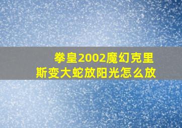 拳皇2002魔幻克里斯变大蛇放阳光怎么放