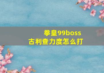 拳皇99boss古利查力度怎么打