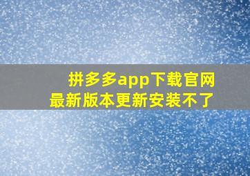 拼多多app下载官网最新版本更新安装不了