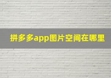 拼多多app图片空间在哪里