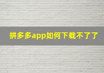 拼多多app如何下载不了了