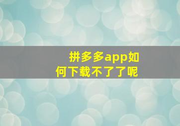 拼多多app如何下载不了了呢