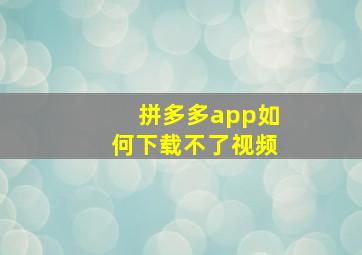 拼多多app如何下载不了视频