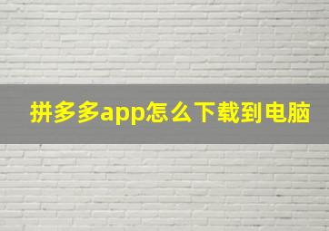 拼多多app怎么下载到电脑