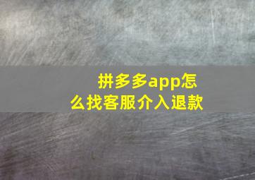 拼多多app怎么找客服介入退款