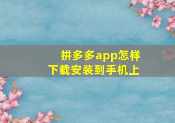 拼多多app怎样下载安装到手机上