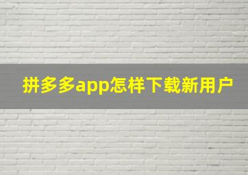 拼多多app怎样下载新用户