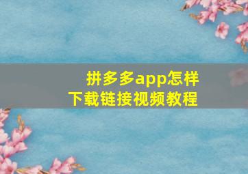 拼多多app怎样下载链接视频教程