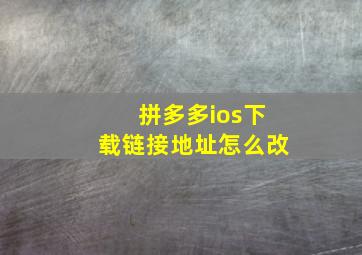 拼多多ios下载链接地址怎么改