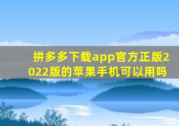 拼多多下载app官方正版2022版的苹果手机可以用吗