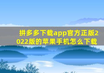 拼多多下载app官方正版2022版的苹果手机怎么下载