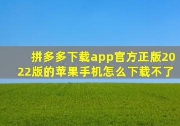 拼多多下载app官方正版2022版的苹果手机怎么下载不了