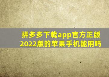 拼多多下载app官方正版2022版的苹果手机能用吗