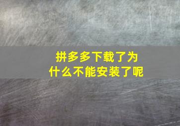 拼多多下载了为什么不能安装了呢