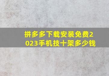 拼多多下载安装免费2023手机技十架多少钱