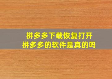 拼多多下载恢复打开拼多多的软件是真的吗