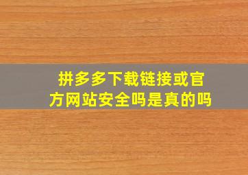 拼多多下载链接或官方网站安全吗是真的吗