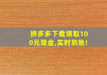 拼多多下载领取100元现金,实时到账!