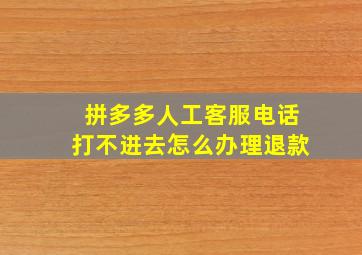 拼多多人工客服电话打不进去怎么办理退款