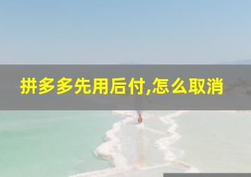 拼多多先用后付,怎么取消