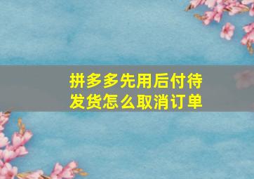 拼多多先用后付待发货怎么取消订单