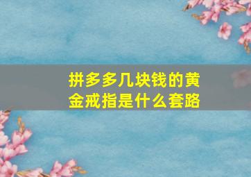 拼多多几块钱的黄金戒指是什么套路