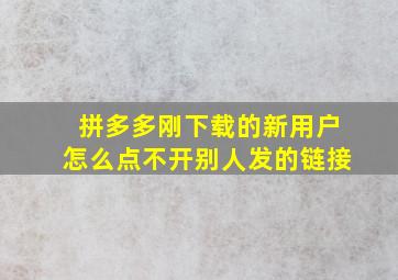 拼多多刚下载的新用户怎么点不开别人发的链接