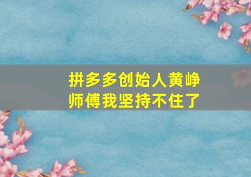 拼多多创始人黄峥师傅我坚持不住了