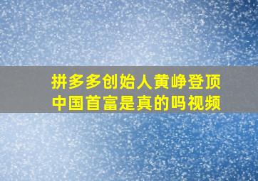 拼多多创始人黄峥登顶中国首富是真的吗视频