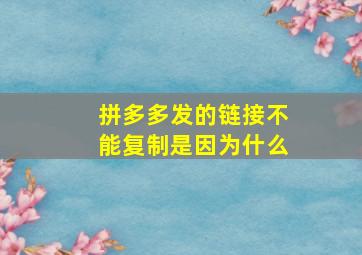 拼多多发的链接不能复制是因为什么