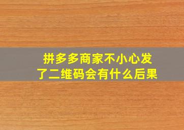 拼多多商家不小心发了二维码会有什么后果