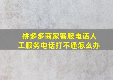 拼多多商家客服电话人工服务电话打不通怎么办