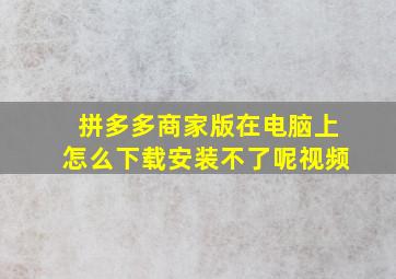 拼多多商家版在电脑上怎么下载安装不了呢视频