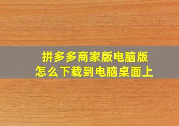 拼多多商家版电脑版怎么下载到电脑桌面上