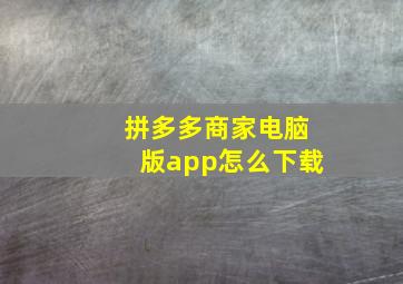 拼多多商家电脑版app怎么下载