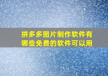 拼多多图片制作软件有哪些免费的软件可以用